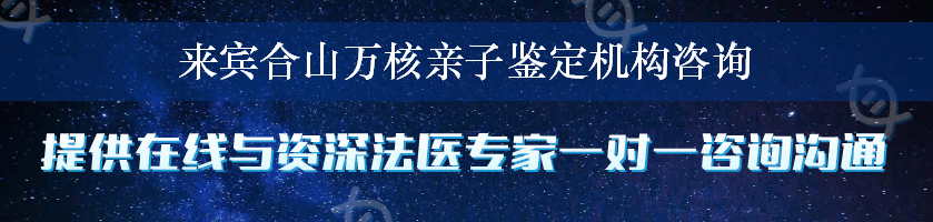 来宾合山万核亲子鉴定机构咨询